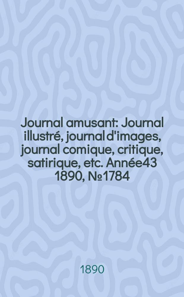 Journal amusant : Journal illustré, journal d'images, journal comique, critique, satirique, etc. Année43 1890, №1784
