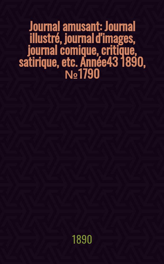 Journal amusant : Journal illustré, journal d'images, journal comique, critique, satirique, etc. Année43 1890, №1790