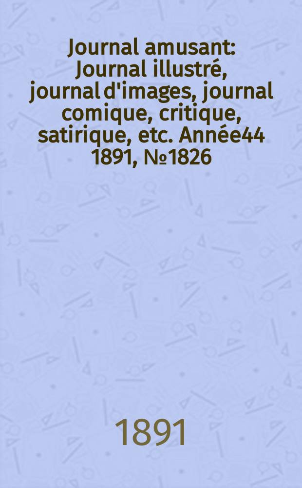 Journal amusant : Journal illustré, journal d'images, journal comique, critique, satirique, etc. Année44 1891, №1826