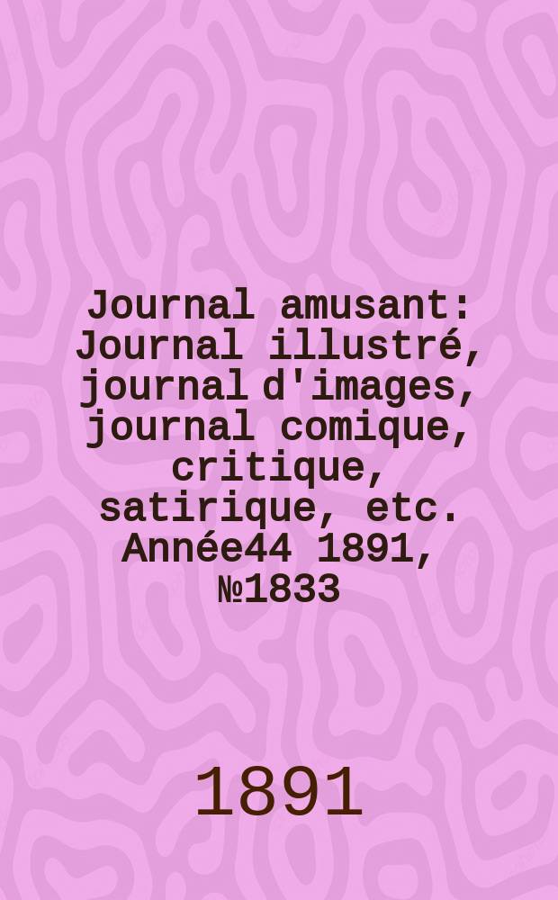 Journal amusant : Journal illustré, journal d'images, journal comique, critique, satirique, etc. Année44 1891, №1833