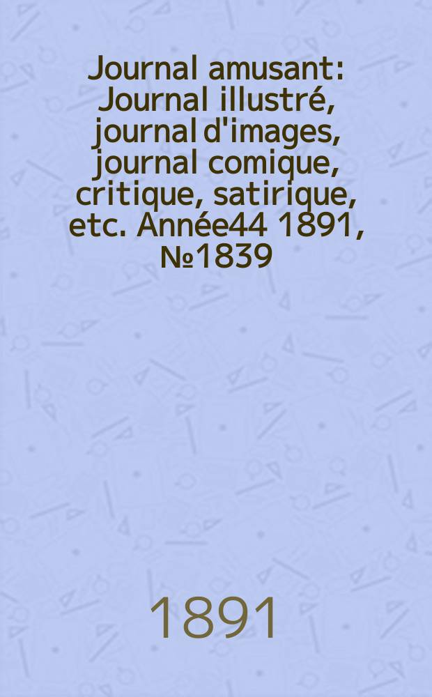 Journal amusant : Journal illustré, journal d'images, journal comique, critique, satirique, etc. Année44 1891, №1839