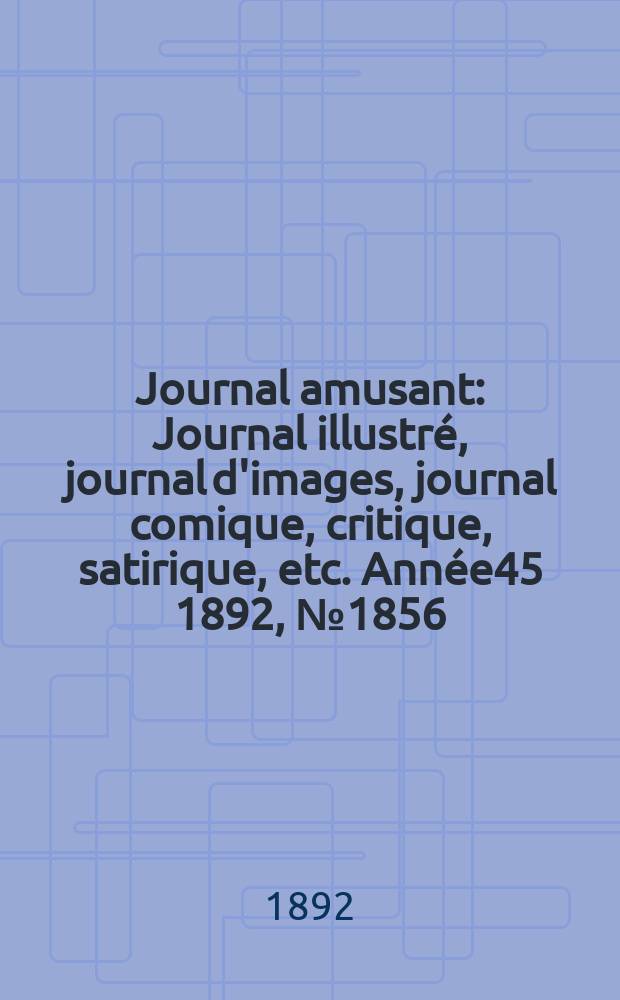 Journal amusant : Journal illustré, journal d'images, journal comique, critique, satirique, etc. Année45 1892, №1856