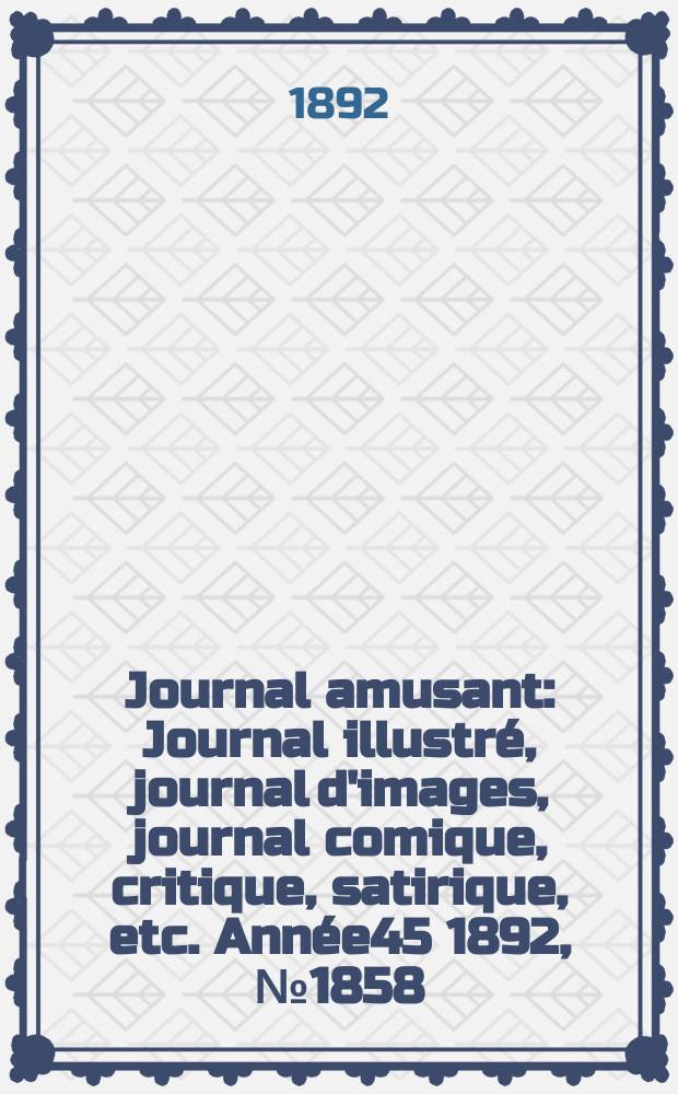 Journal amusant : Journal illustré, journal d'images, journal comique, critique, satirique, etc. Année45 1892, №1858