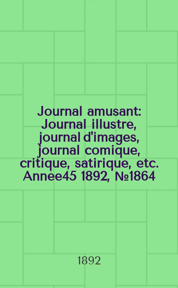 Journal amusant : Journal illustré, journal d'images, journal comique, critique, satirique, etc. Année45 1892, №1864