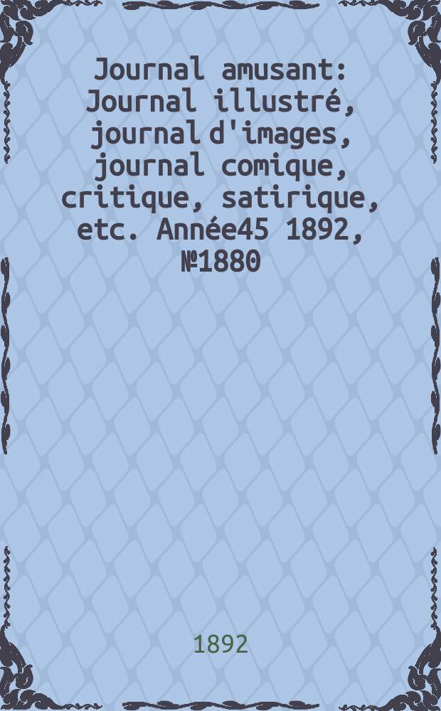 Journal amusant : Journal illustré, journal d'images, journal comique, critique, satirique, etc. Année45 1892, №1880