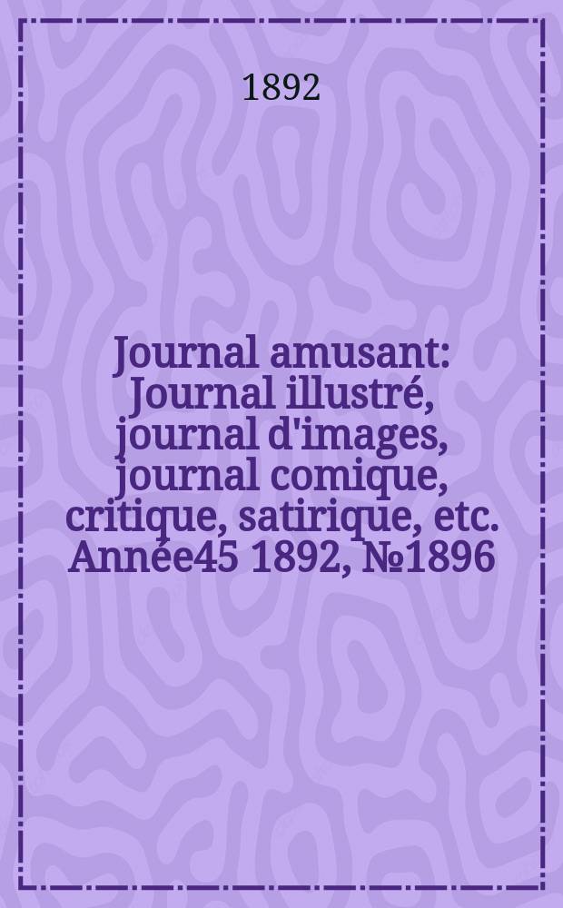 Journal amusant : Journal illustré, journal d'images, journal comique, critique, satirique, etc. Année45 1892, №1896