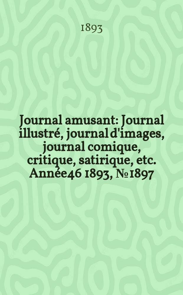 Journal amusant : Journal illustré, journal d'images, journal comique, critique, satirique, etc. Année46 1893, №1897