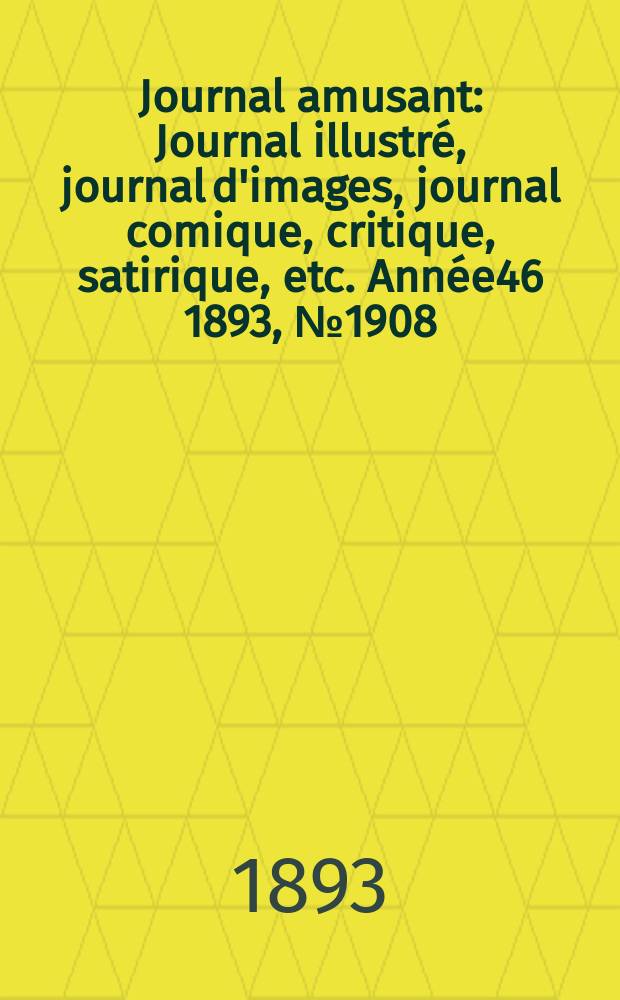 Journal amusant : Journal illustré, journal d'images, journal comique, critique, satirique, etc. Année46 1893, №1908