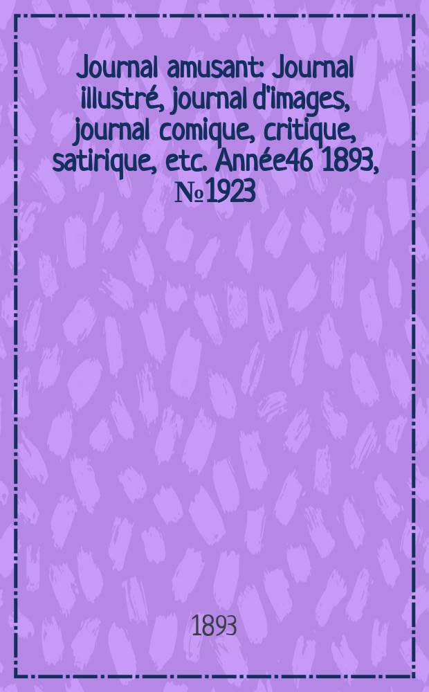 Journal amusant : Journal illustr&eacute;, journal d'images, journal comique, critique, satirique, etc. Ann&eacute;e46 1893, №1923