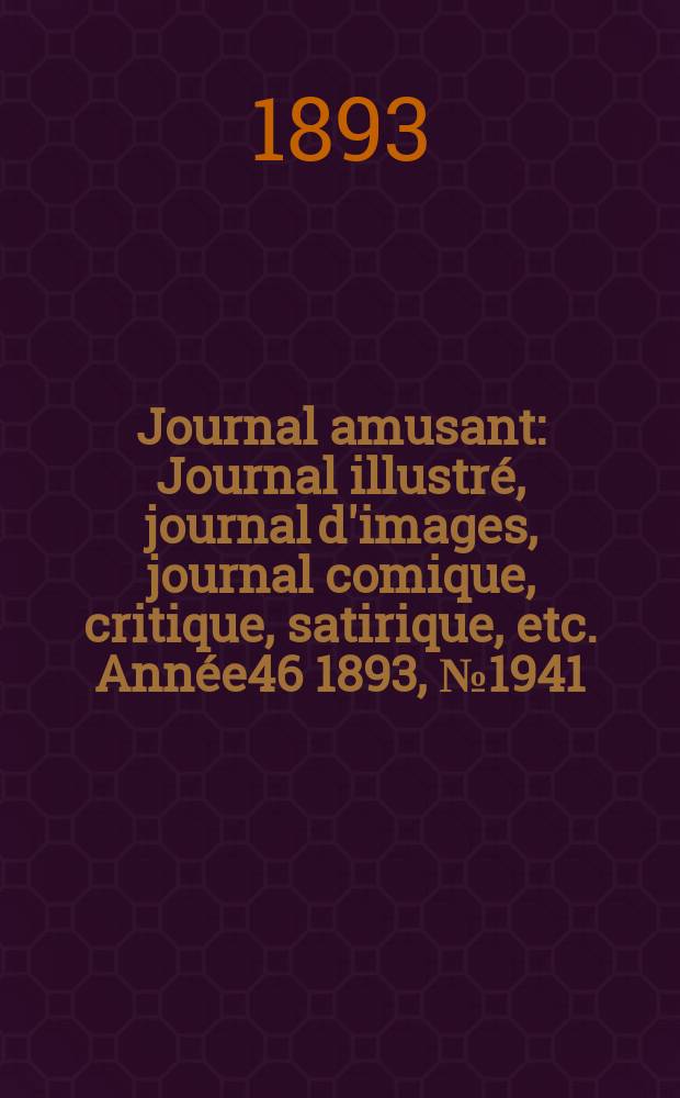Journal amusant : Journal illustr&eacute;, journal d'images, journal comique, critique, satirique, etc. Ann&eacute;e46 1893, №1941