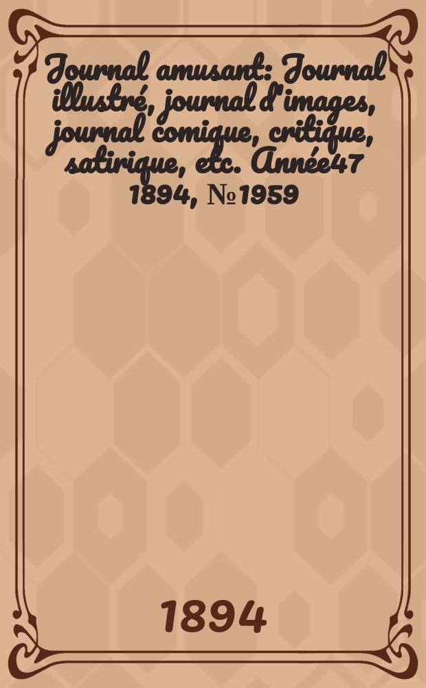 Journal amusant : Journal illustr&eacute;, journal d'images, journal comique, critique, satirique, etc. Ann&eacute;e47 1894, №1959