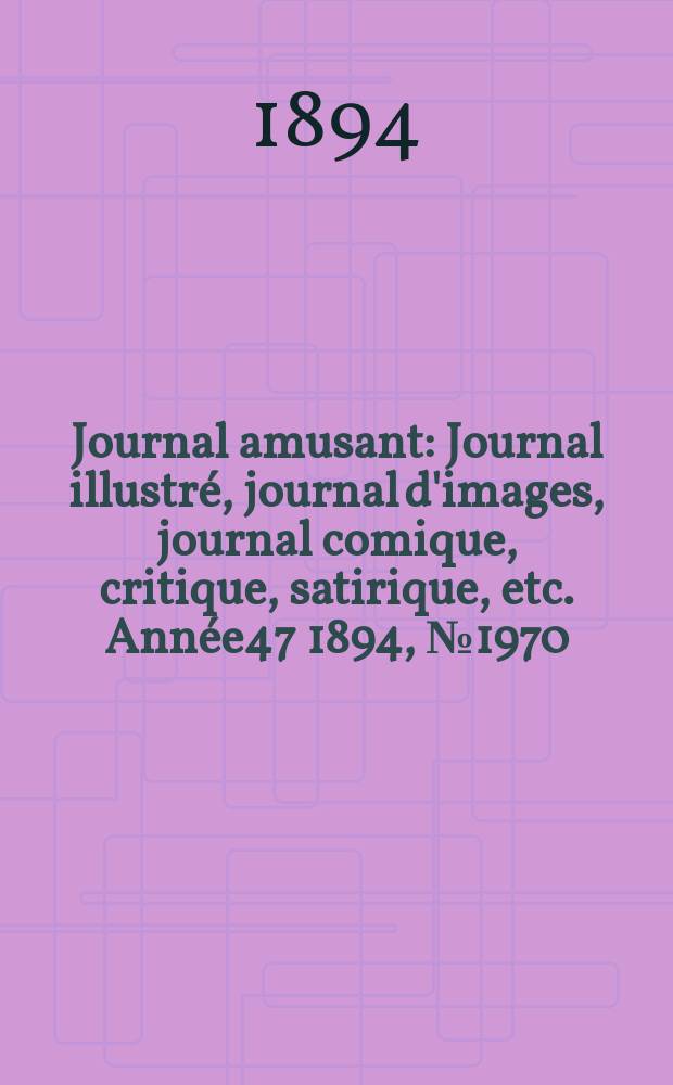 Journal amusant : Journal illustr&eacute;, journal d'images, journal comique, critique, satirique, etc. Ann&eacute;e47 1894, №1970