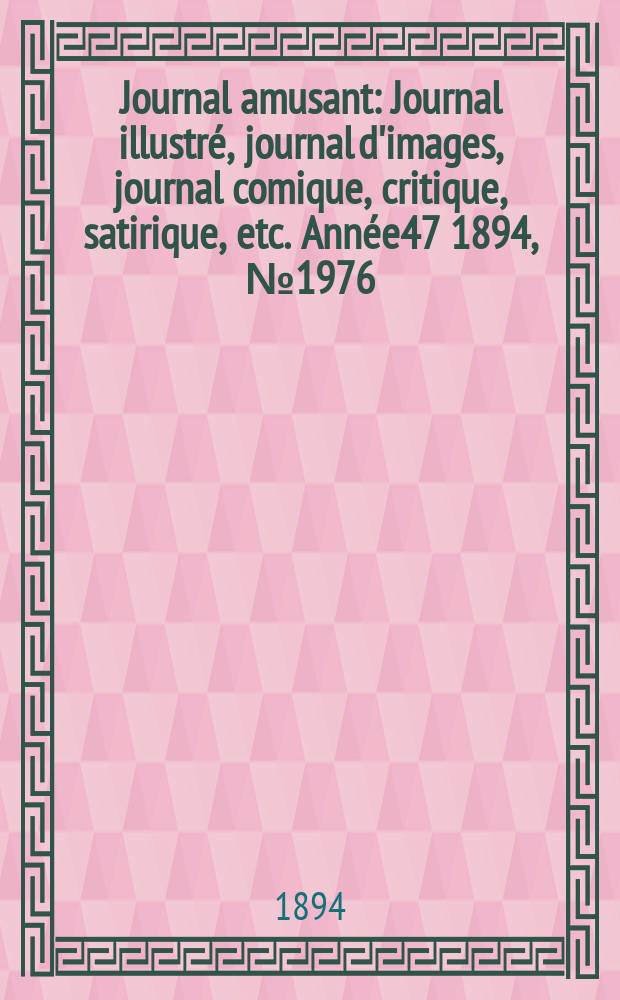 Journal amusant : Journal illustr&eacute;, journal d'images, journal comique, critique, satirique, etc. Ann&eacute;e47 1894, №1976