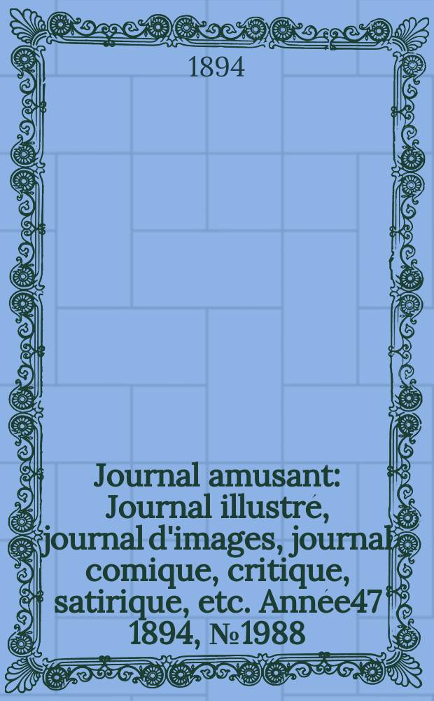 Journal amusant : Journal illustr&eacute;, journal d'images, journal comique, critique, satirique, etc. Ann&eacute;e47 1894, №1988