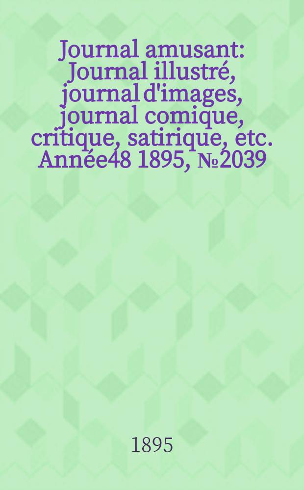Journal amusant : Journal illustr&eacute;, journal d'images, journal comique, critique, satirique, etc. Ann&eacute;e48 1895, №2039