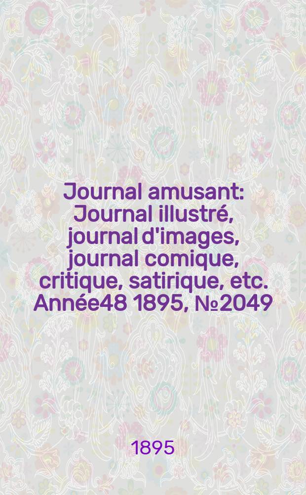 Journal amusant : Journal illustr&eacute;, journal d'images, journal comique, critique, satirique, etc. Ann&eacute;e48 1895, №2049