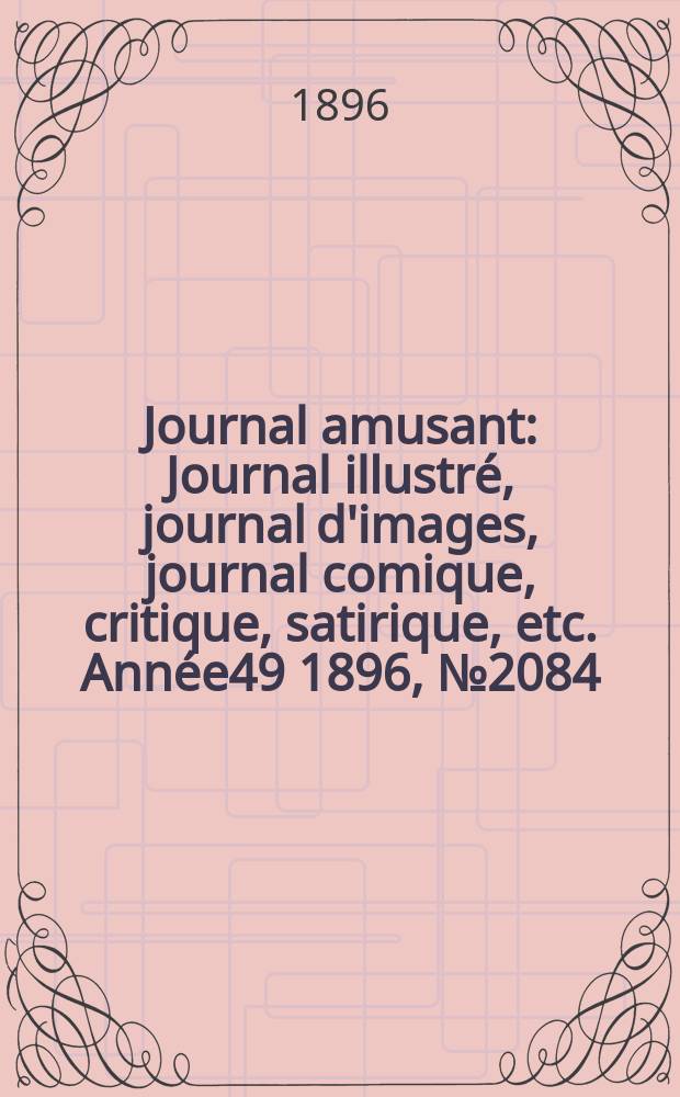 Journal amusant : Journal illustré, journal d'images, journal comique, critique, satirique, etc. Année49 1896, №2084