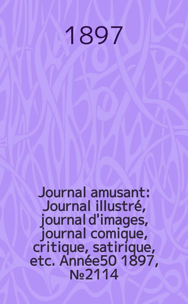 Journal amusant : Journal illustr&eacute;, journal d'images, journal comique, critique, satirique, etc. Ann&eacute;e50 1897, №2114