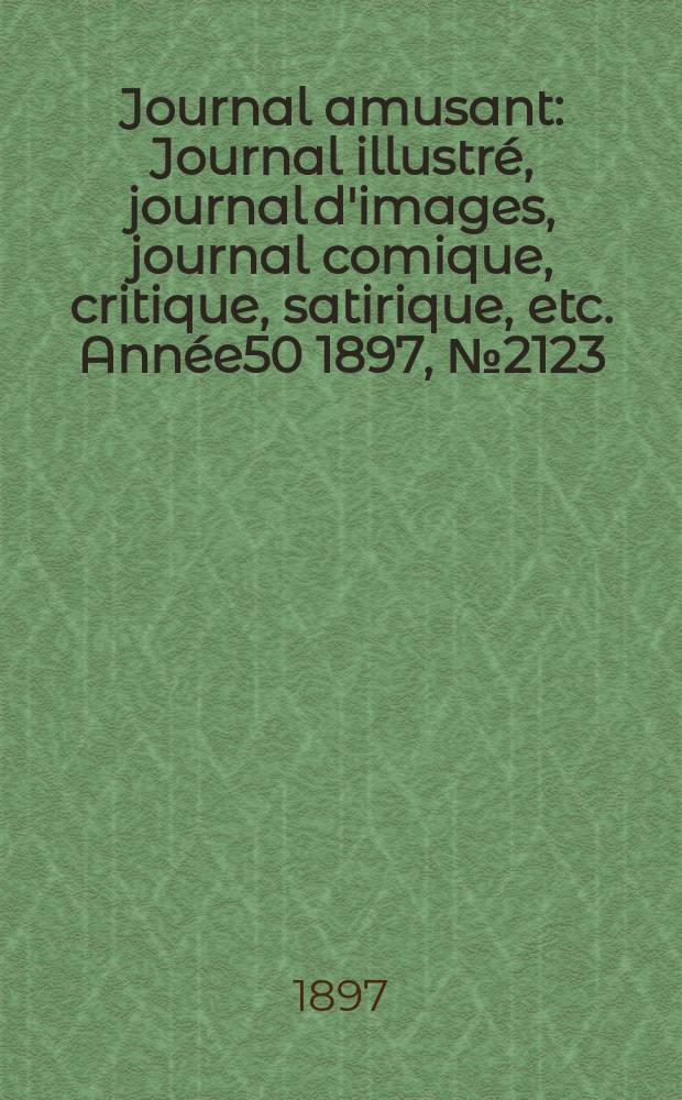 Journal amusant : Journal illustré, journal d'images, journal comique, critique, satirique, etc. Année50 1897, №2123