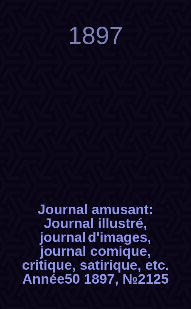 Journal amusant : Journal illustré, journal d'images, journal comique, critique, satirique, etc. Année50 1897, №2125