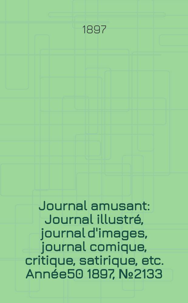 Journal amusant : Journal illustré, journal d'images, journal comique, critique, satirique, etc. Année50 1897, №2133