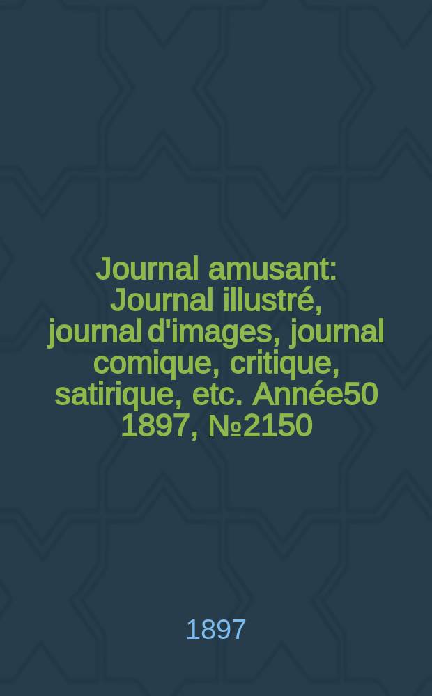 Journal amusant : Journal illustré, journal d'images, journal comique, critique, satirique, etc. Année50 1897, №2150