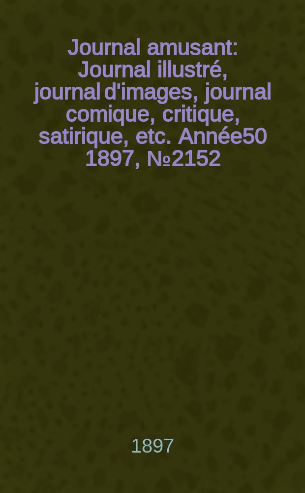 Journal amusant : Journal illustré, journal d'images, journal comique, critique, satirique, etc. Année50 1897, №2152