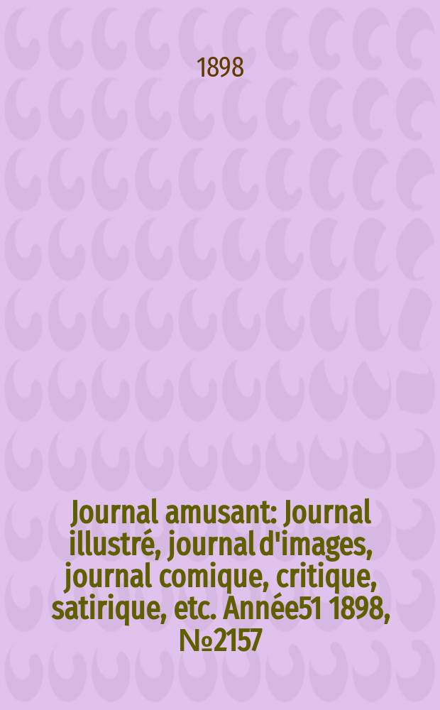Journal amusant : Journal illustré, journal d'images, journal comique, critique, satirique, etc. Année51 1898, №2157