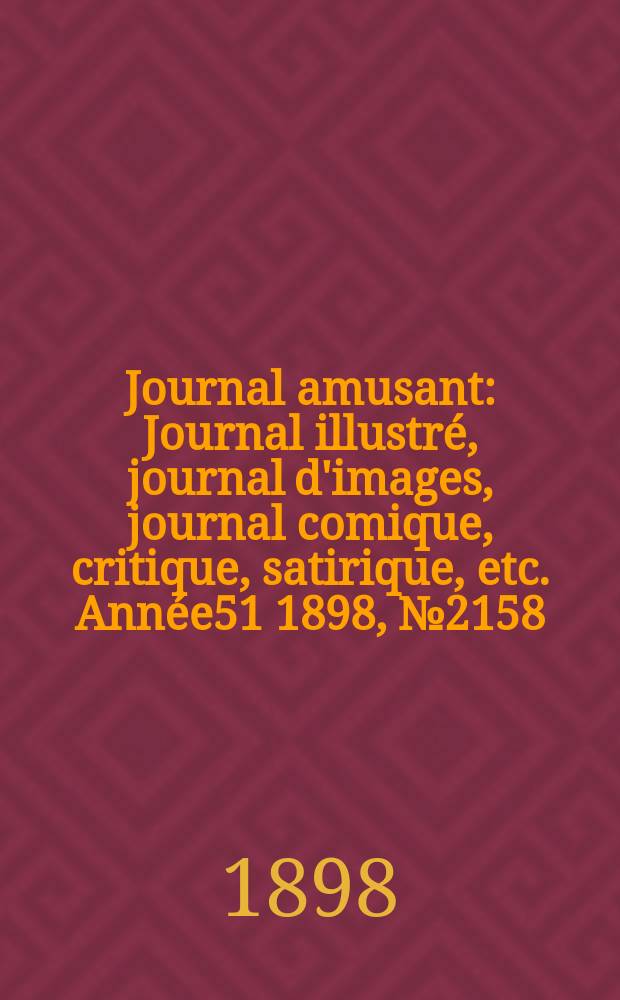 Journal amusant : Journal illustré, journal d'images, journal comique, critique, satirique, etc. Année51 1898, №2158