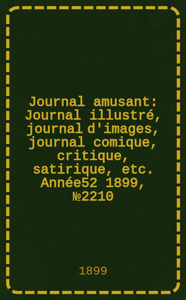 Journal amusant : Journal illustré, journal d'images, journal comique, critique, satirique, etc. Année52 1899, №2210