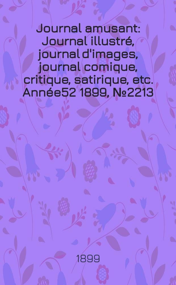 Journal amusant : Journal illustré, journal d'images, journal comique, critique, satirique, etc. Année52 1899, №2213