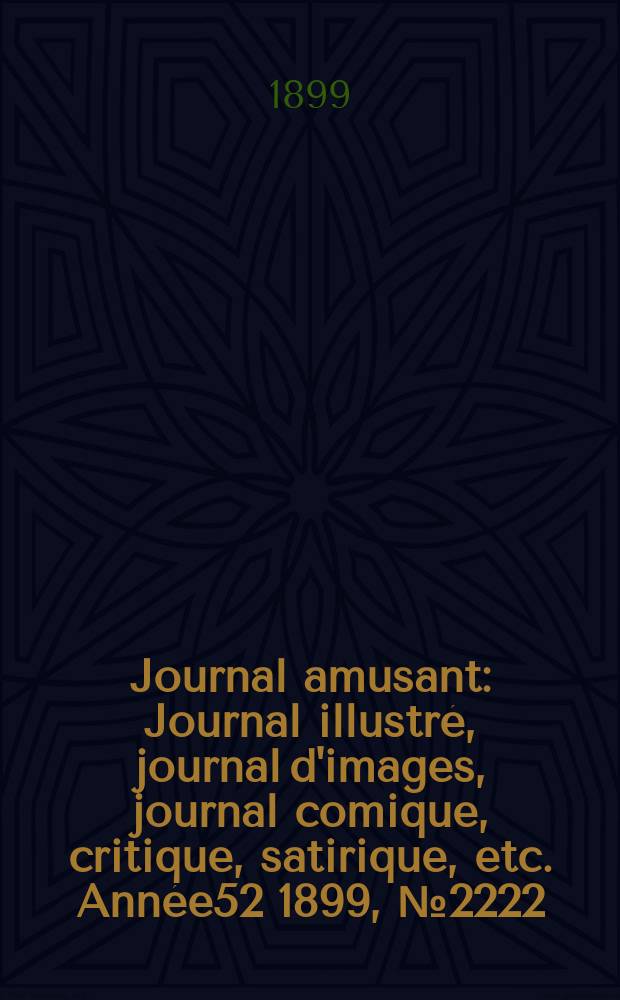 Journal amusant : Journal illustré, journal d'images, journal comique, critique, satirique, etc. Année52 1899, №2222