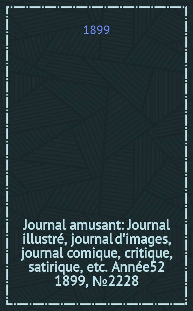 Journal amusant : Journal illustré, journal d'images, journal comique, critique, satirique, etc. Année52 1899, №2228