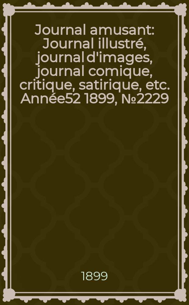 Journal amusant : Journal illustr&eacute;, journal d'images, journal comique, critique, satirique, etc. Ann&eacute;e52 1899, №2229