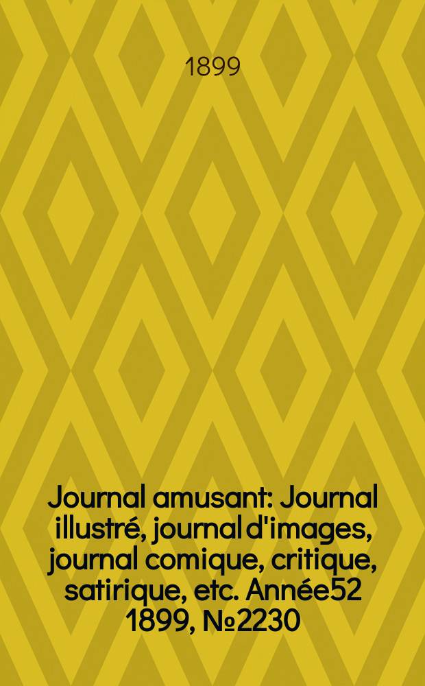 Journal amusant : Journal illustr&eacute;, journal d'images, journal comique, critique, satirique, etc. Ann&eacute;e52 1899, №2230