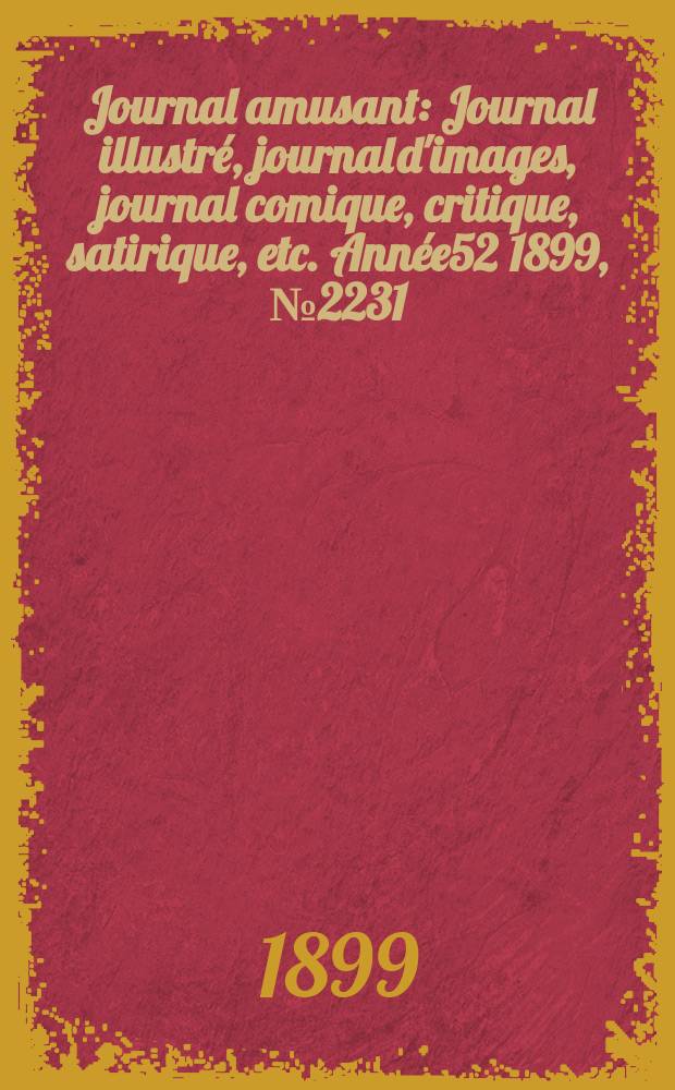 Journal amusant : Journal illustré, journal d'images, journal comique, critique, satirique, etc. Année52 1899, №2231