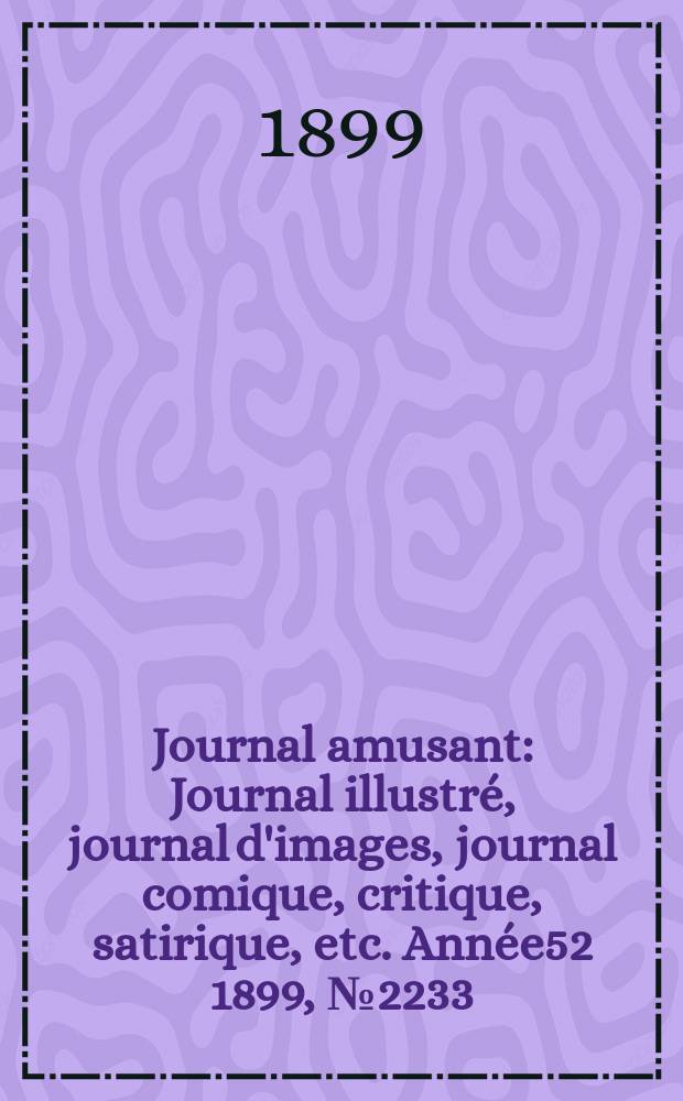Journal amusant : Journal illustré, journal d'images, journal comique, critique, satirique, etc. Année52 1899, №2233
