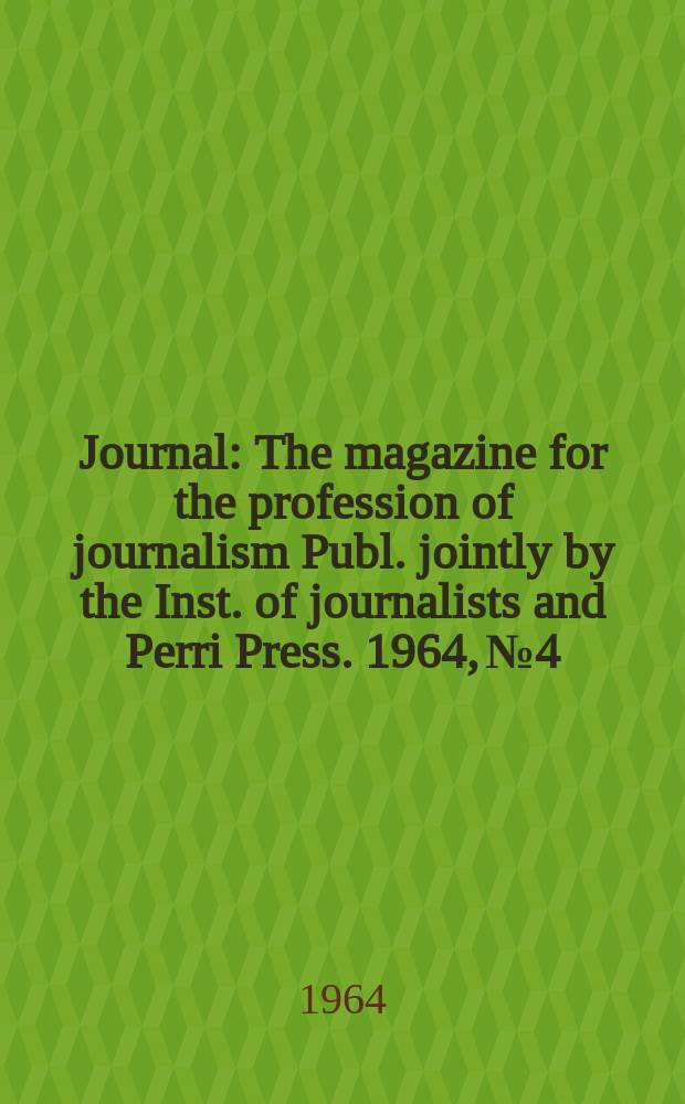 Journal : The magazine for the profession of journalism Publ. jointly by the Inst. of journalists and Perri Press. 1964, №4