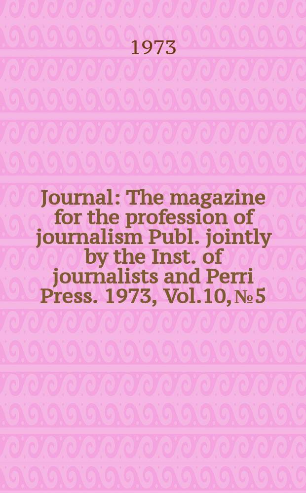 Journal : The magazine for the profession of journalism Publ. jointly by the Inst. of journalists and Perri Press. 1973, Vol.10, №5