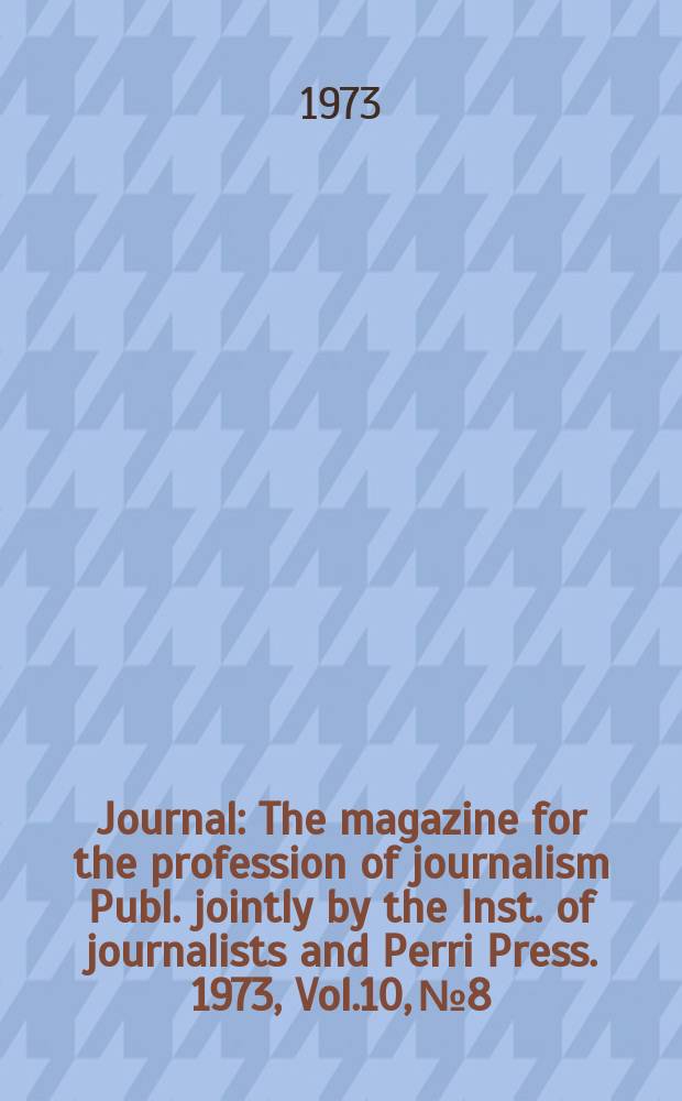 Journal : The magazine for the profession of journalism Publ. jointly by the Inst. of journalists and Perri Press. 1973, Vol.10, №8