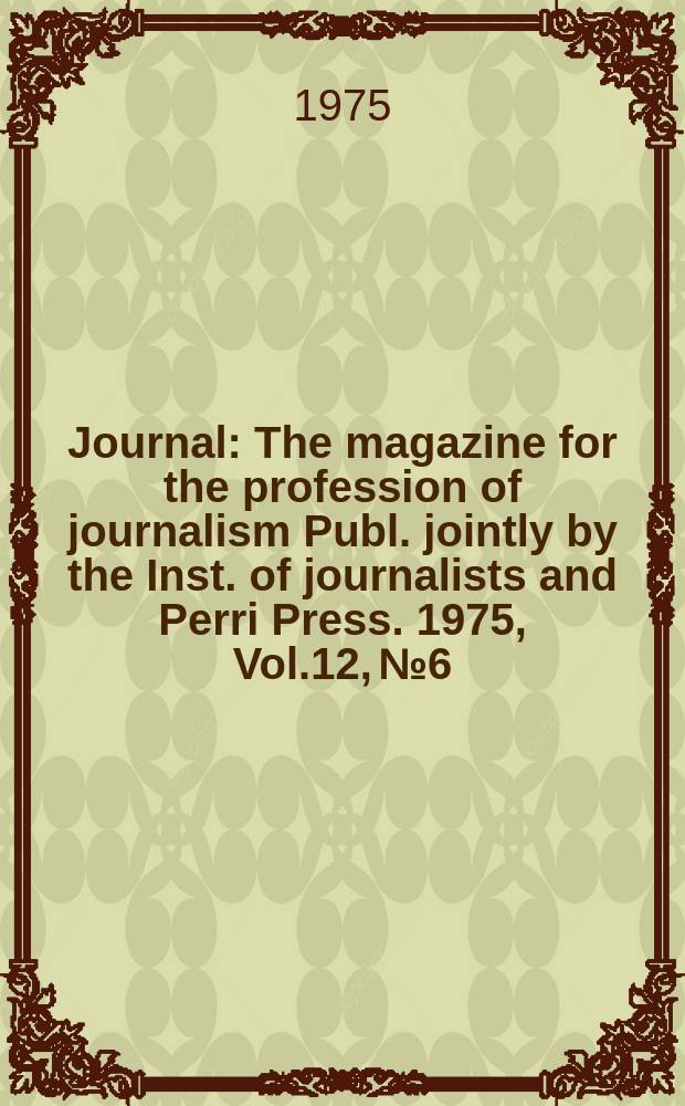 Journal : The magazine for the profession of journalism Publ. jointly by the Inst. of journalists and Perri Press. 1975, Vol.12, №6