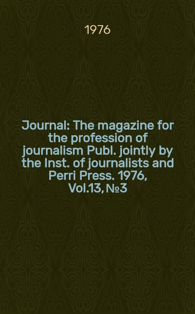 Journal : The magazine for the profession of journalism Publ. jointly by the Inst. of journalists and Perri Press. 1976, Vol.13, №3
