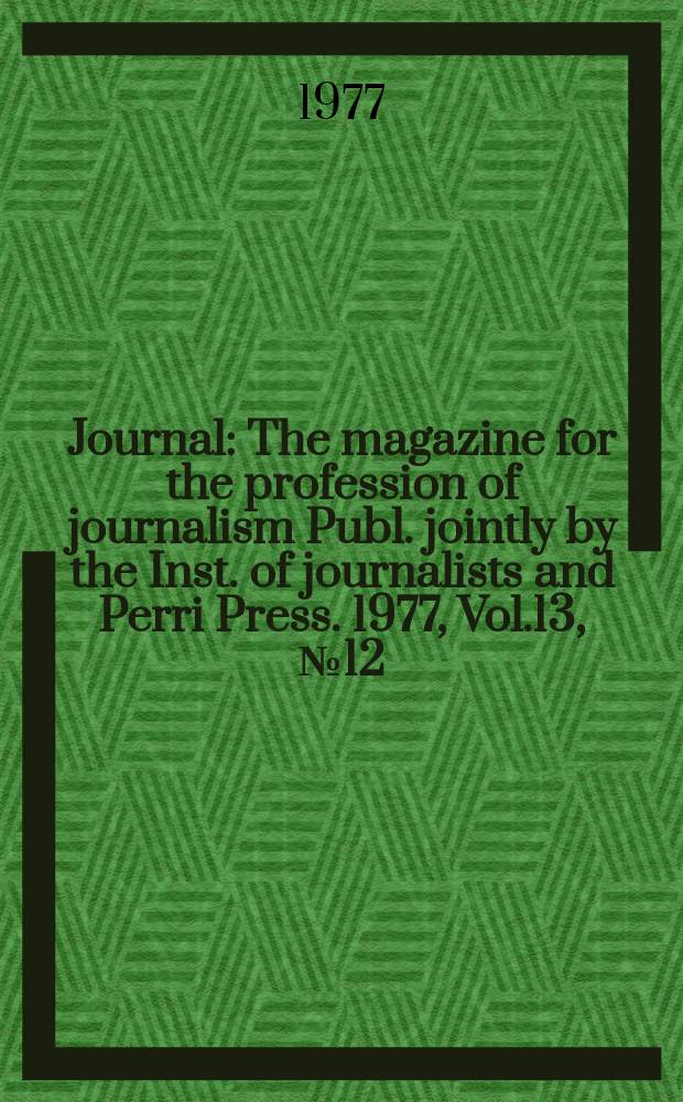 Journal : The magazine for the profession of journalism Publ. jointly by the Inst. of journalists and Perri Press. 1977, Vol.13, №12