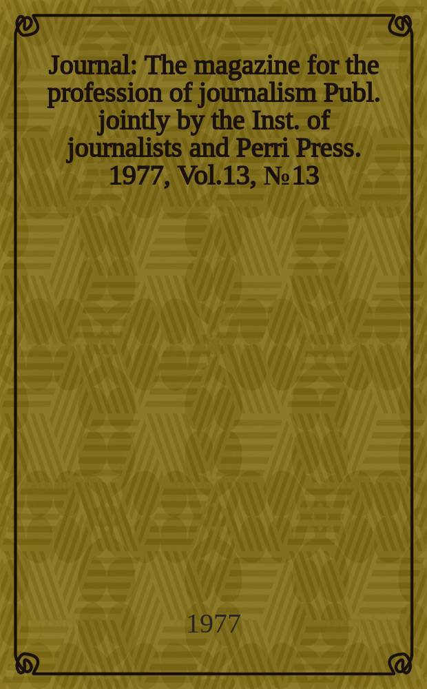Journal : The magazine for the profession of journalism Publ. jointly by the Inst. of journalists and Perri Press. 1977, Vol.13, №13