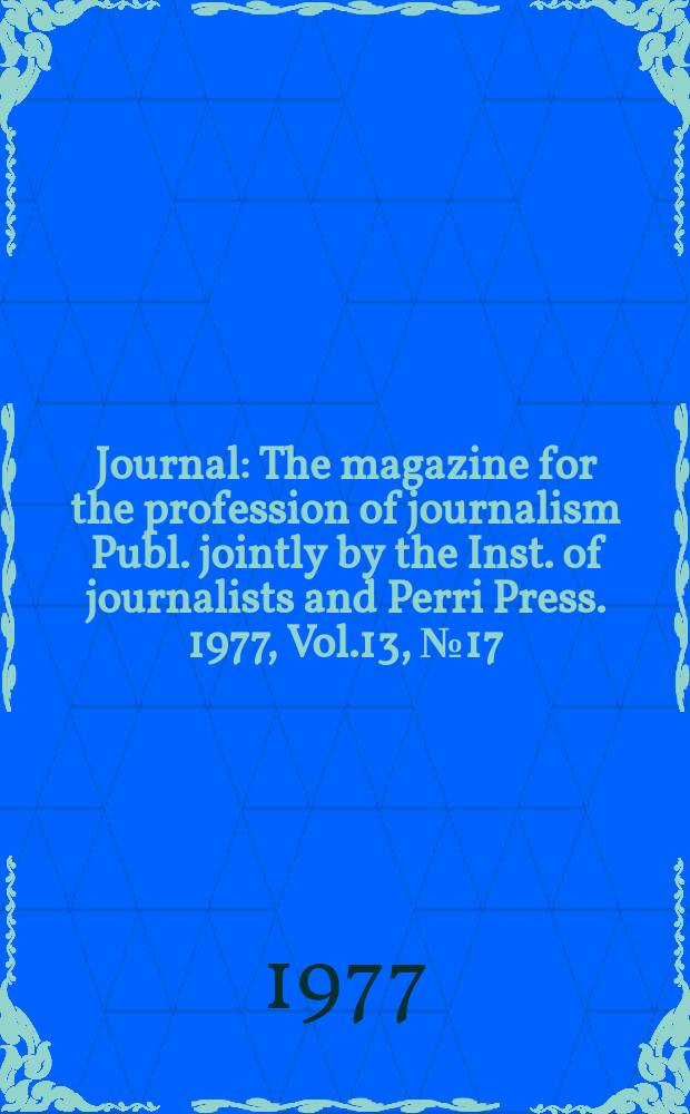 Journal : The magazine for the profession of journalism Publ. jointly by the Inst. of journalists and Perri Press. 1977, Vol.13, №17