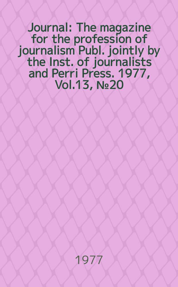 Journal : The magazine for the profession of journalism Publ. jointly by the Inst. of journalists and Perri Press. 1977, Vol.13, №20