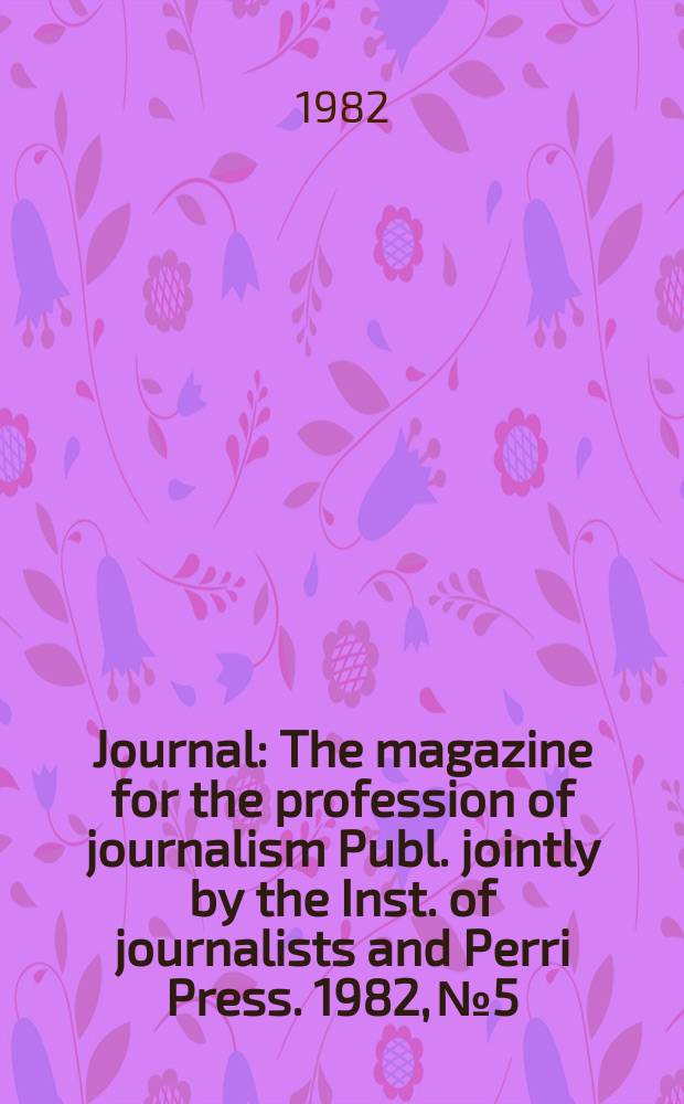 Journal : The magazine for the profession of journalism Publ. jointly by the Inst. of journalists and Perri Press. 1982, №5