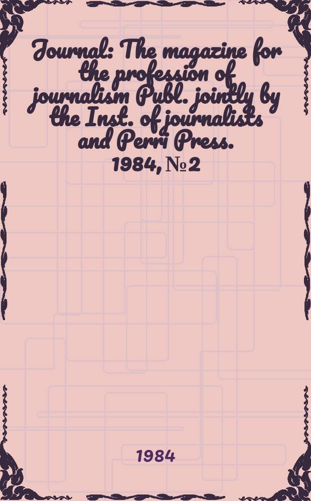 Journal : The magazine for the profession of journalism Publ. jointly by the Inst. of journalists and Perri Press. 1984, №2