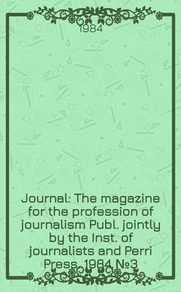 Journal : The magazine for the profession of journalism Publ. jointly by the Inst. of journalists and Perri Press. 1984, №3