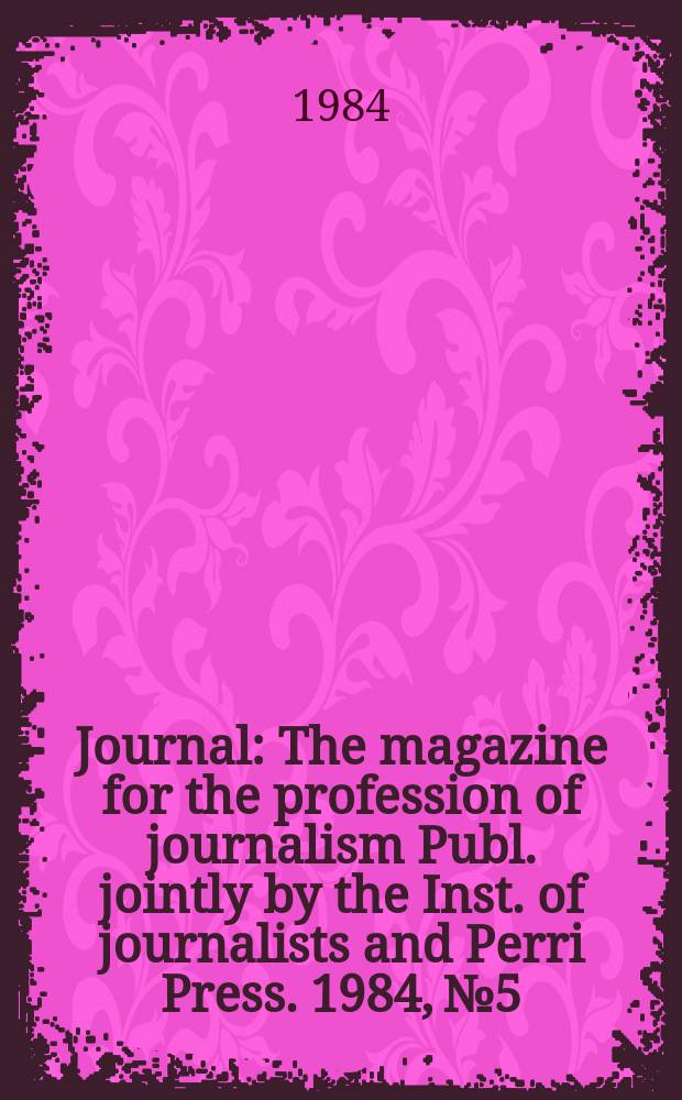 Journal : The magazine for the profession of journalism Publ. jointly by the Inst. of journalists and Perri Press. 1984, №5